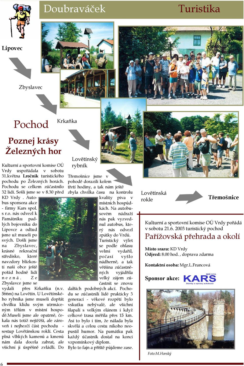 Došli jsme na Zbyslavec, krásné rekreační středisko, které navzdory blízkosti naši obce ještě pořád hodně lidí nezná. Ze Zbyslavce jsme se vydali přes Krkaňku (n.v. 566m) na Lovětín.