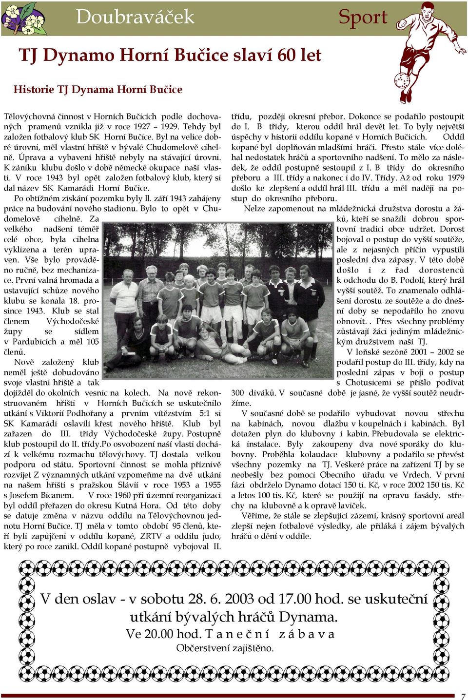 K zániku klubu došlo v době německé okupace naší vlasti. V roce 1943 byl opět založen fotbalový klub, který si dal název SK Kamarádi Horní Bučice. Po obtížném získání pozemku byly ll.