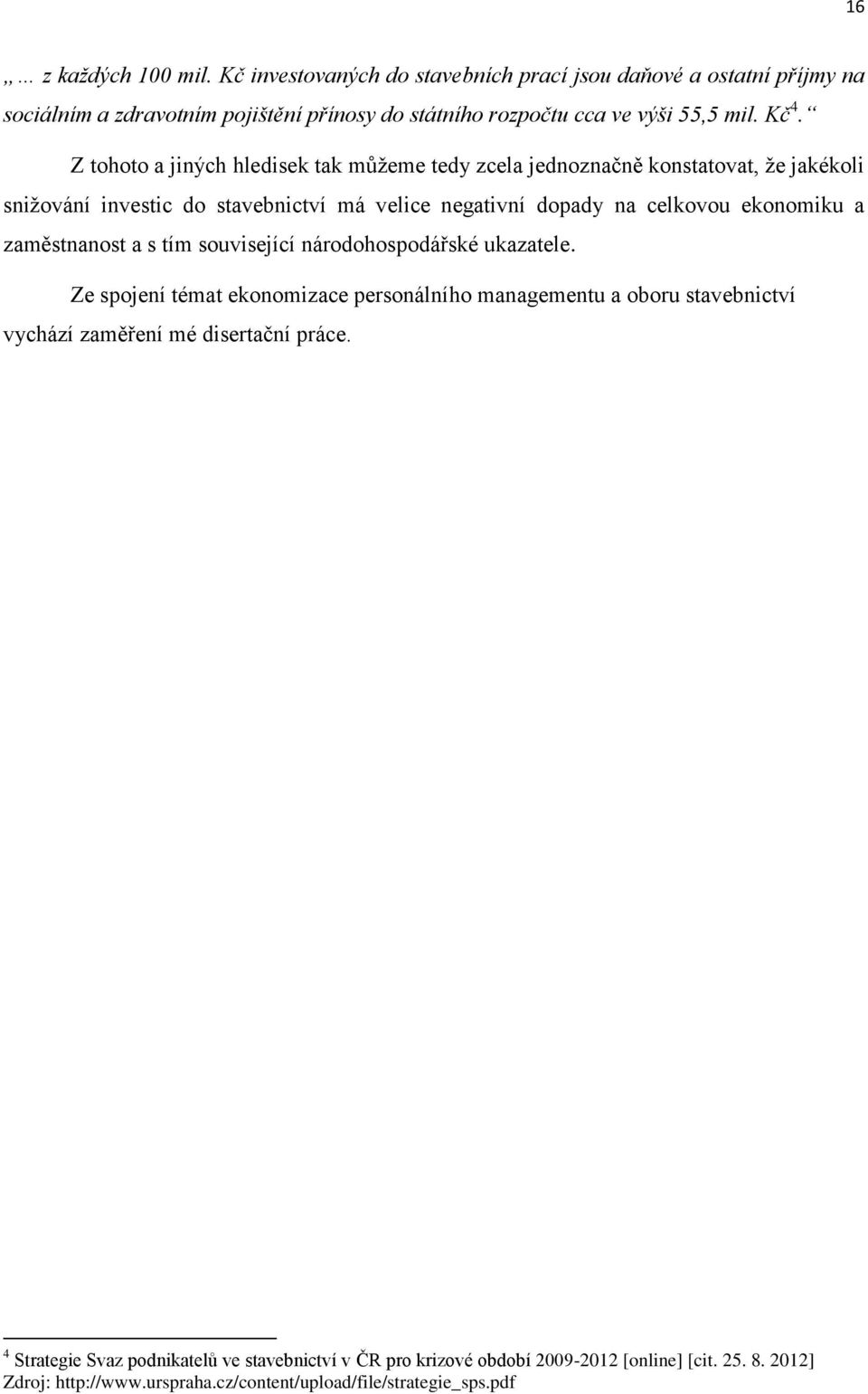 a zaměstnanost a s tím související národohospodářské ukazatele. Ze spojení témat ekonomizace personálního managementu a oboru stavebnictví vychází zaměření mé disertační práce.