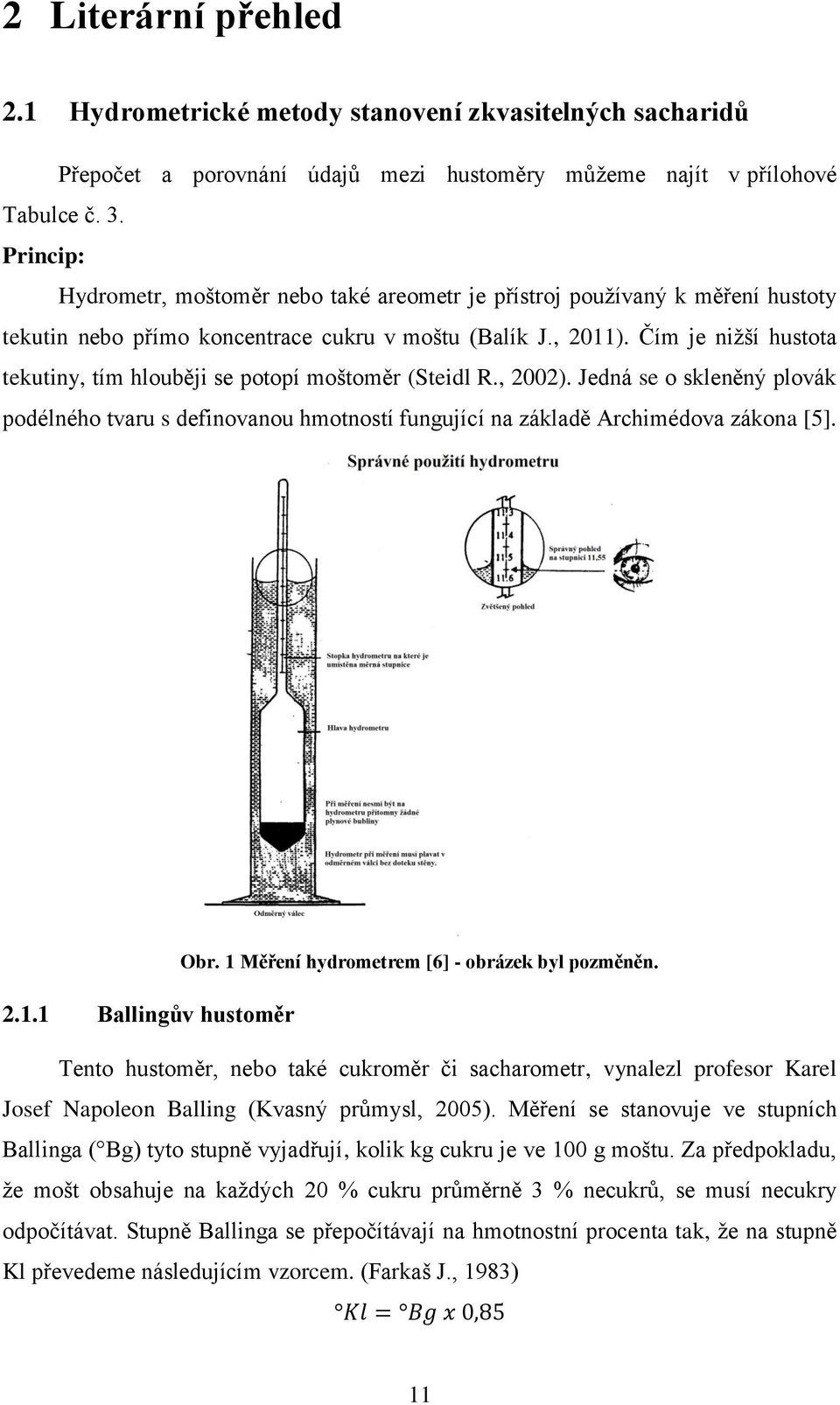 Čím je nižší hustota tekutiny, tím hlouběji se potopí moštoměr (Steidl R., 2002). Jedná se o skleněný plovák podélného tvaru s definovanou hmotností fungující na základě Archimédova zákona [5]. Obr.
