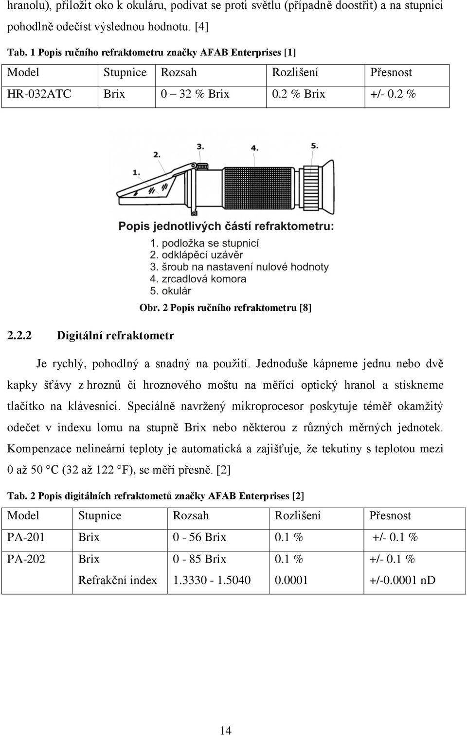 Jednoduše kápneme jednu nebo dvě kapky šťávy z hroznů či hroznového moštu na měřící optický hranol a stiskneme tlačítko na klávesnici.