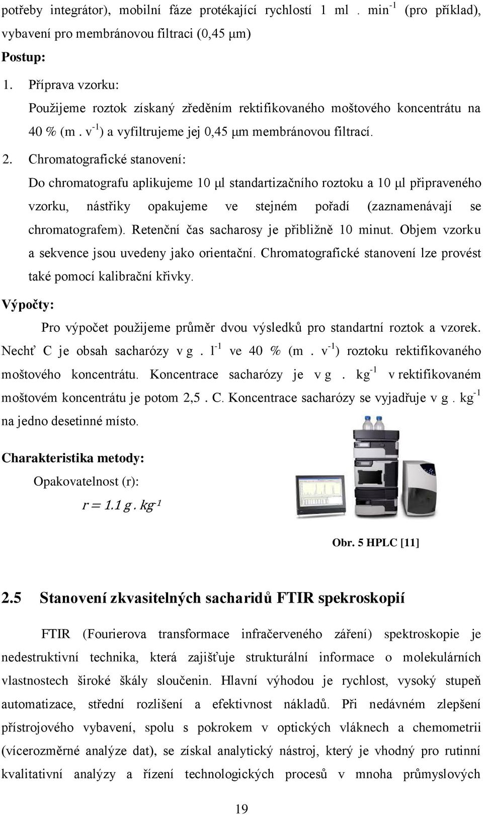 Chromatografické stanovení: Do chromatografu aplikujeme 10 μl standartizačního roztoku a 10 μl připraveného vzorku, nástřiky opakujeme ve stejném pořadí (zaznamenávají se chromatografem).