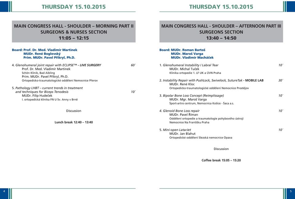 Pathology LHBT current trends in treatment and techniques for Biceps Tenodesis 10 MUDr. Filip Hudeček I. ortopedická klinika FN U Sv. Anny v Brně Lunch break 12:40 13:40 MUDr. Maroš Varga MUDr.