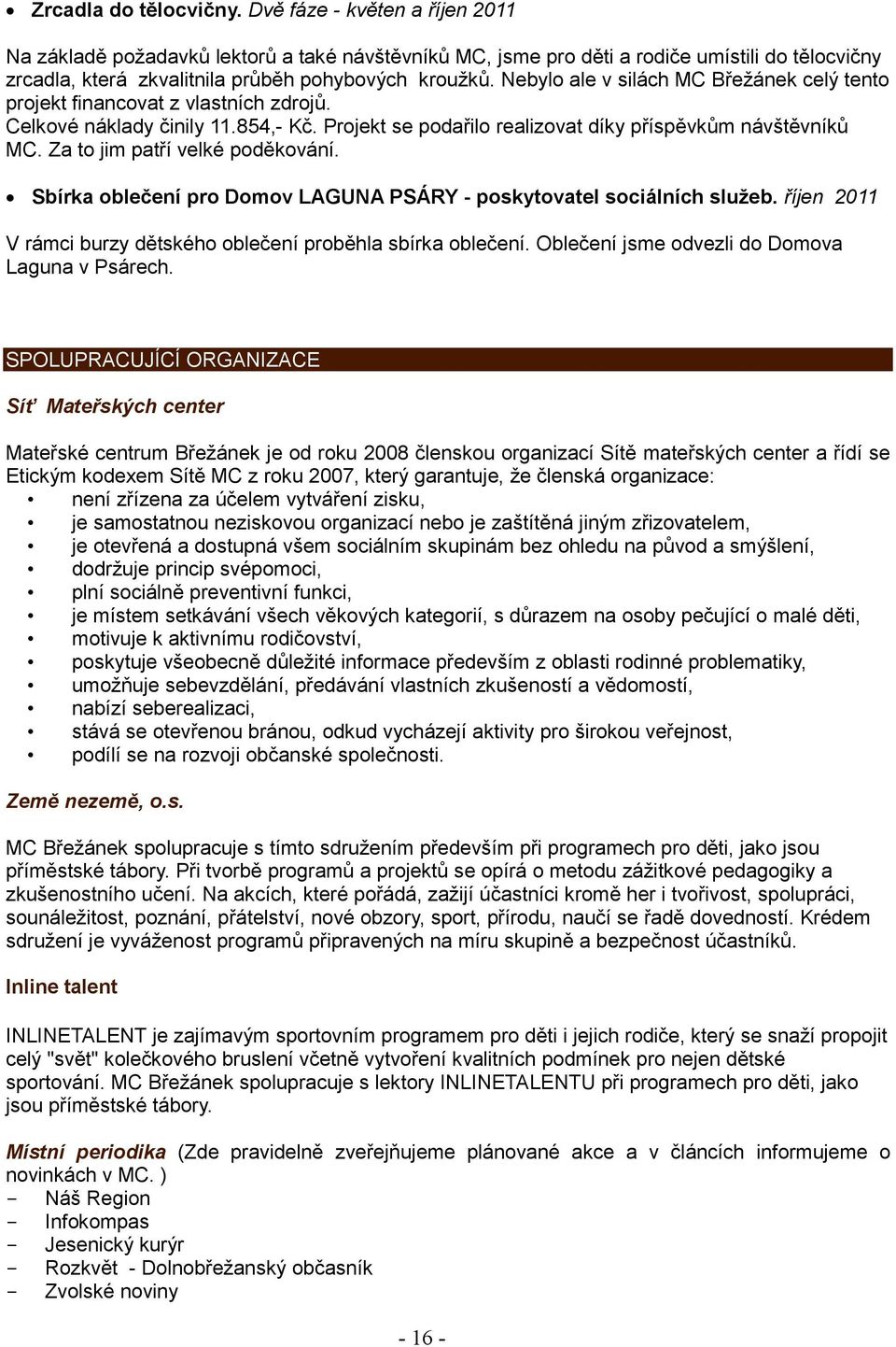 Nebylo ale v silách MC Břežánek celý tento projekt financovat z vlastních zdrojů. Celkové náklady činily 11.854,- Kč. Projekt se podařilo realizovat díky příspěvkům návštěvníků MC.