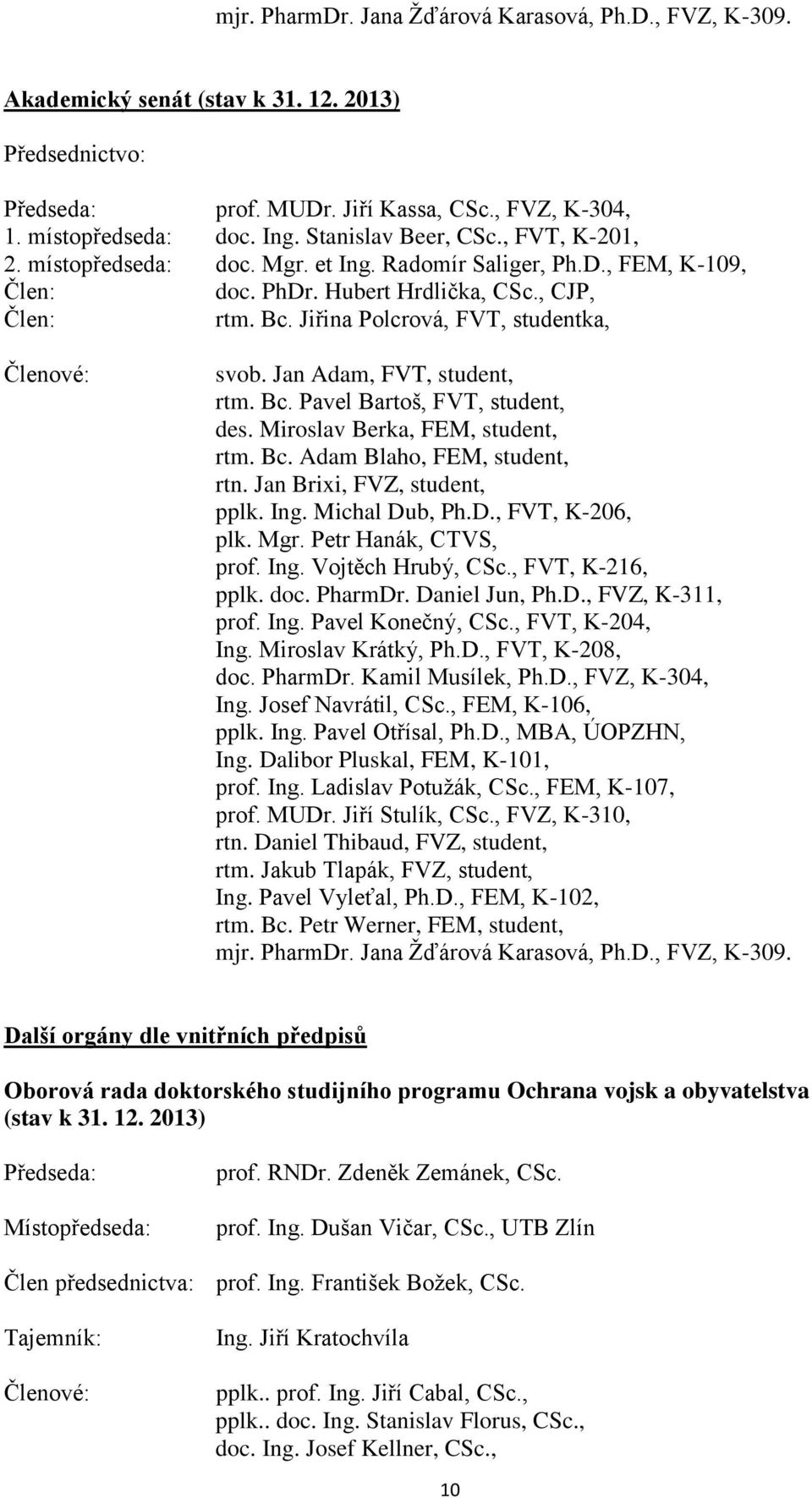 Jiřina Polcrová, FVT, studentka, Členové: svob. Jan Adam, FVT, student, rtm. Bc. Pavel Bartoš, FVT, student, des. Miroslav Berka, FEM, student, rtm. Bc. Adam Blaho, FEM, student, rtn.