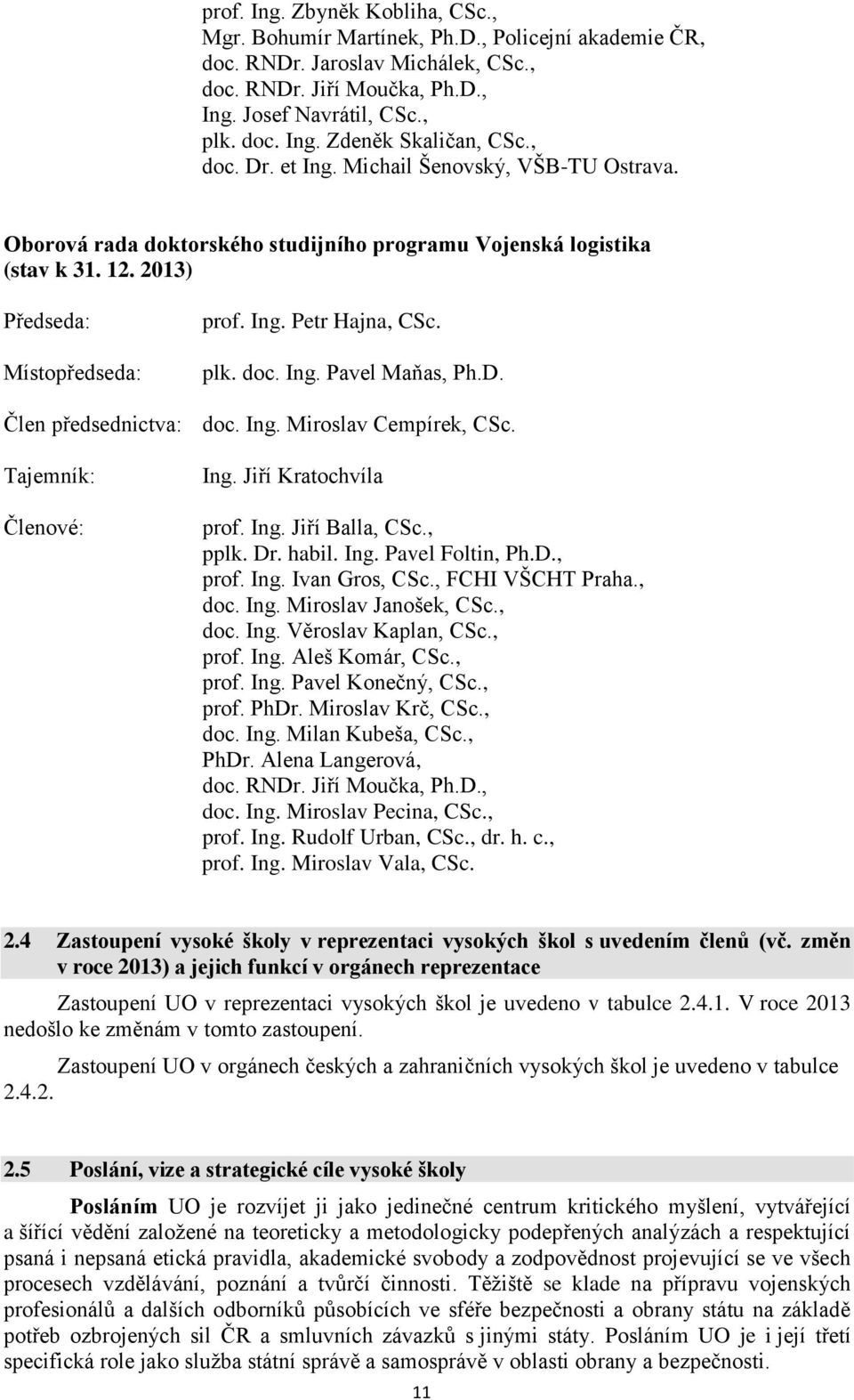 doc. Ing. Pavel Maňas, Ph.D. Člen předsednictva: doc. Ing. Miroslav Cempírek, CSc. Tajemník: Členové: Ing. Jiří Kratochvíla prof. Ing. Jiří Balla, CSc., pplk. Dr. habil. Ing. Pavel Foltin, Ph.D., prof.