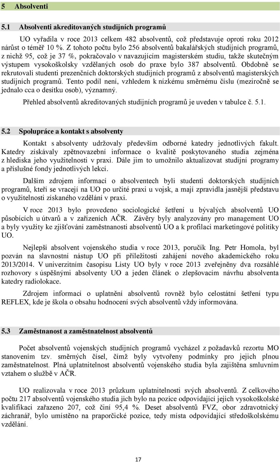 praxe bylo 387 absolventů. Obdobně se rekrutovali studenti prezenčních doktorských studijních programů z absolventů magisterských studijních programů.