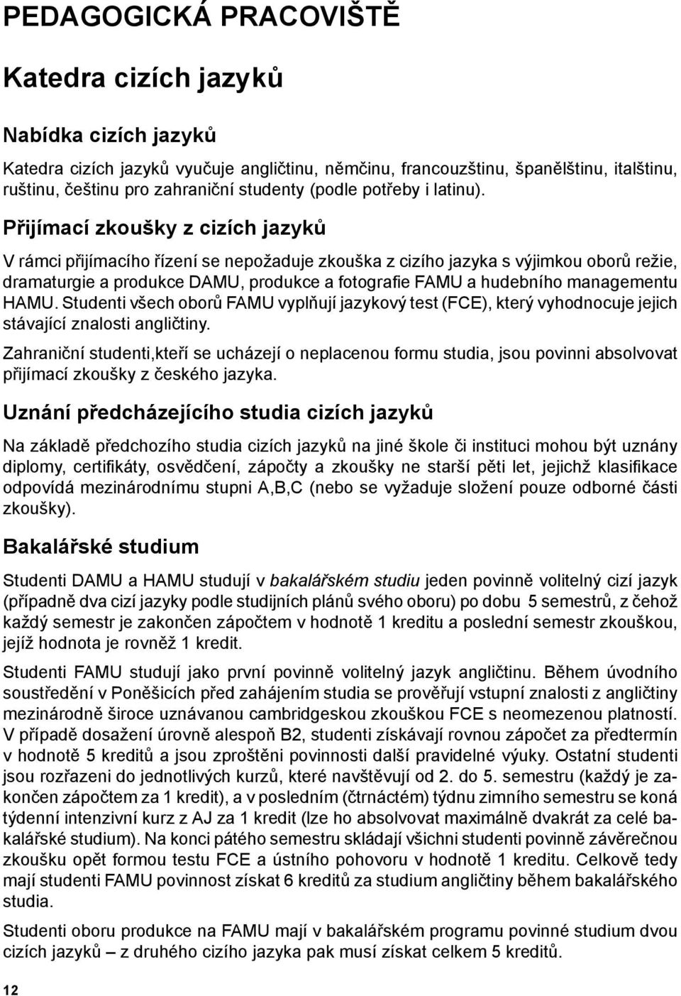 Přijímací zkoušky z cizích jazyků V rámci přijímacího řízení se nepožaduje zkouška z cizího jazyka s výjimkou oborů režie, dramaturgie a produkce DAMU, produkce a fotografie FAMU a hudebního