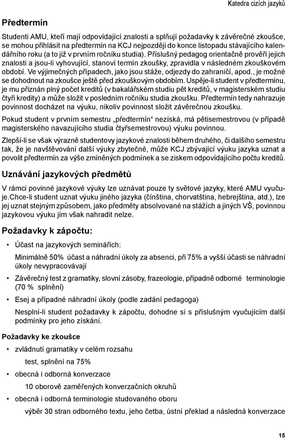 Ve výjimečných případech, jako jsou stáže, odjezdy do zahraničí, apod., je možné se dohodnout na zkoušce ještě před zkouškovým obdobím.