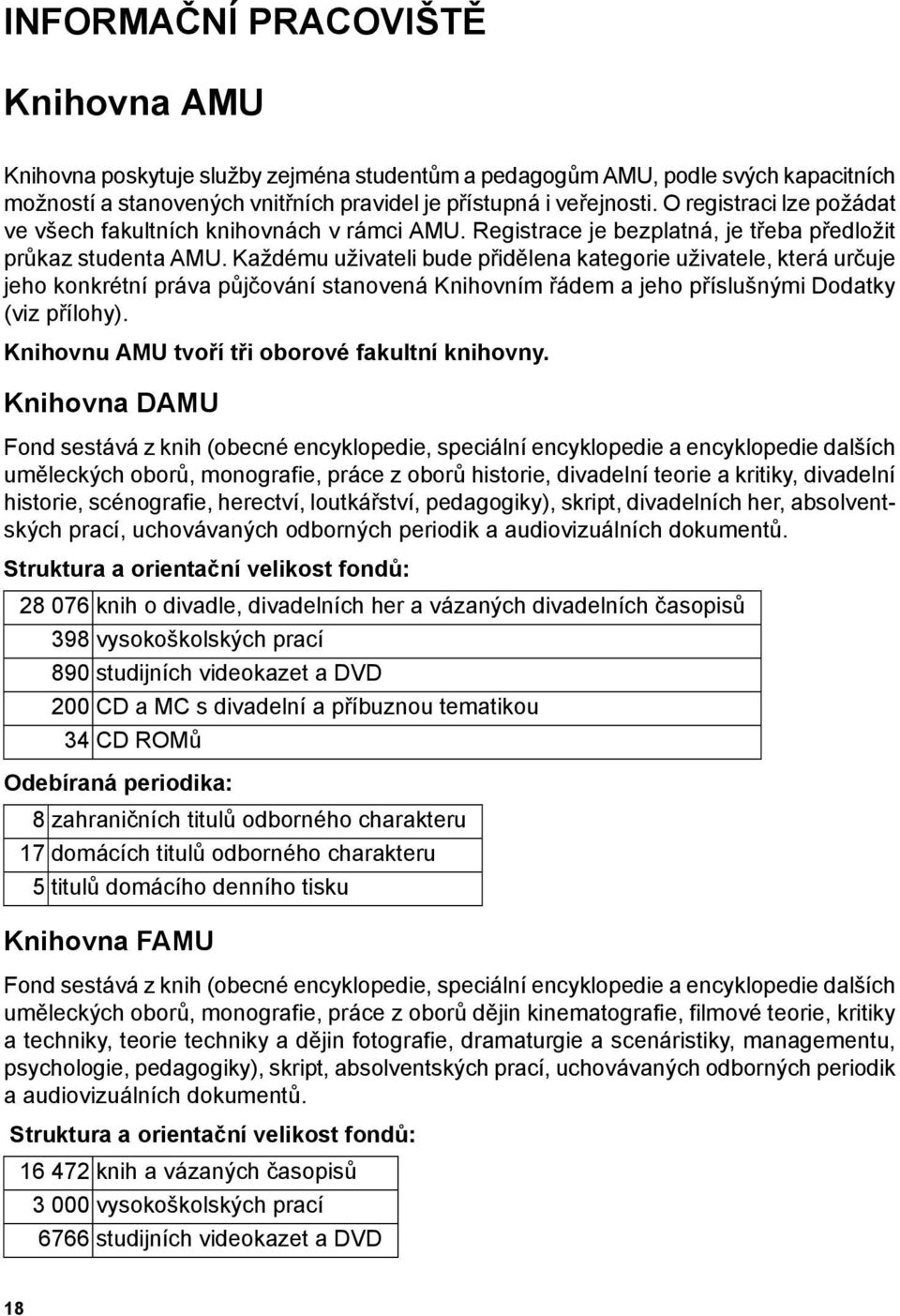 Každému uživateli bude přidělena kategorie uživatele, která určuje jeho konkrétní práva půjčování stanovená Knihovním řádem a jeho příslušnými Dodatky (viz přílohy).