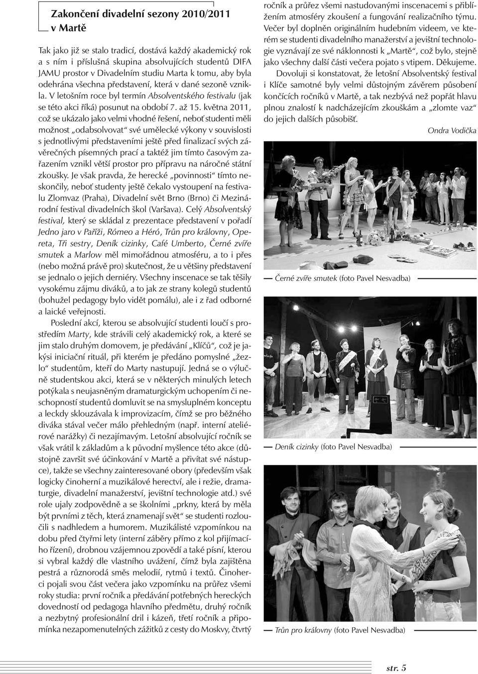 května 2011, což se ukázalo jako velmi vhodné řešení, neboť studenti měli možnost odabsolvovat své umělecké výkony v souvislosti s jednotlivými představeními ještě před finalizací svých závěrečných