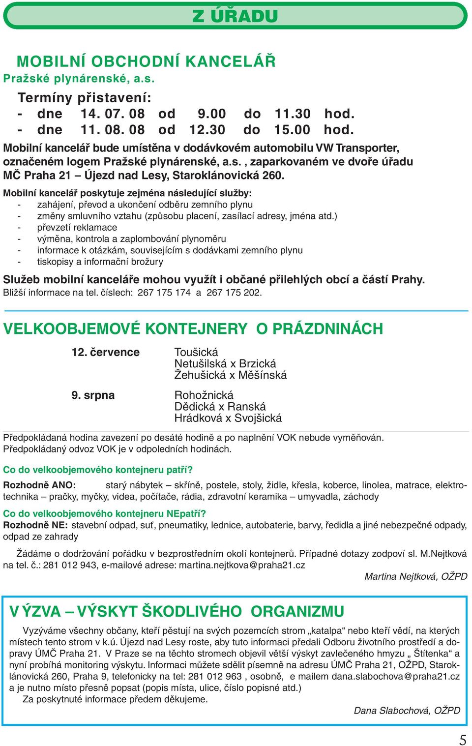 Mobilní kancelář poskytuje zejména následující služby: - zahájení, převod a ukončení odběru zemního plynu - změny smluvního vztahu (způsobu placení, zasílací adresy, jména atd.