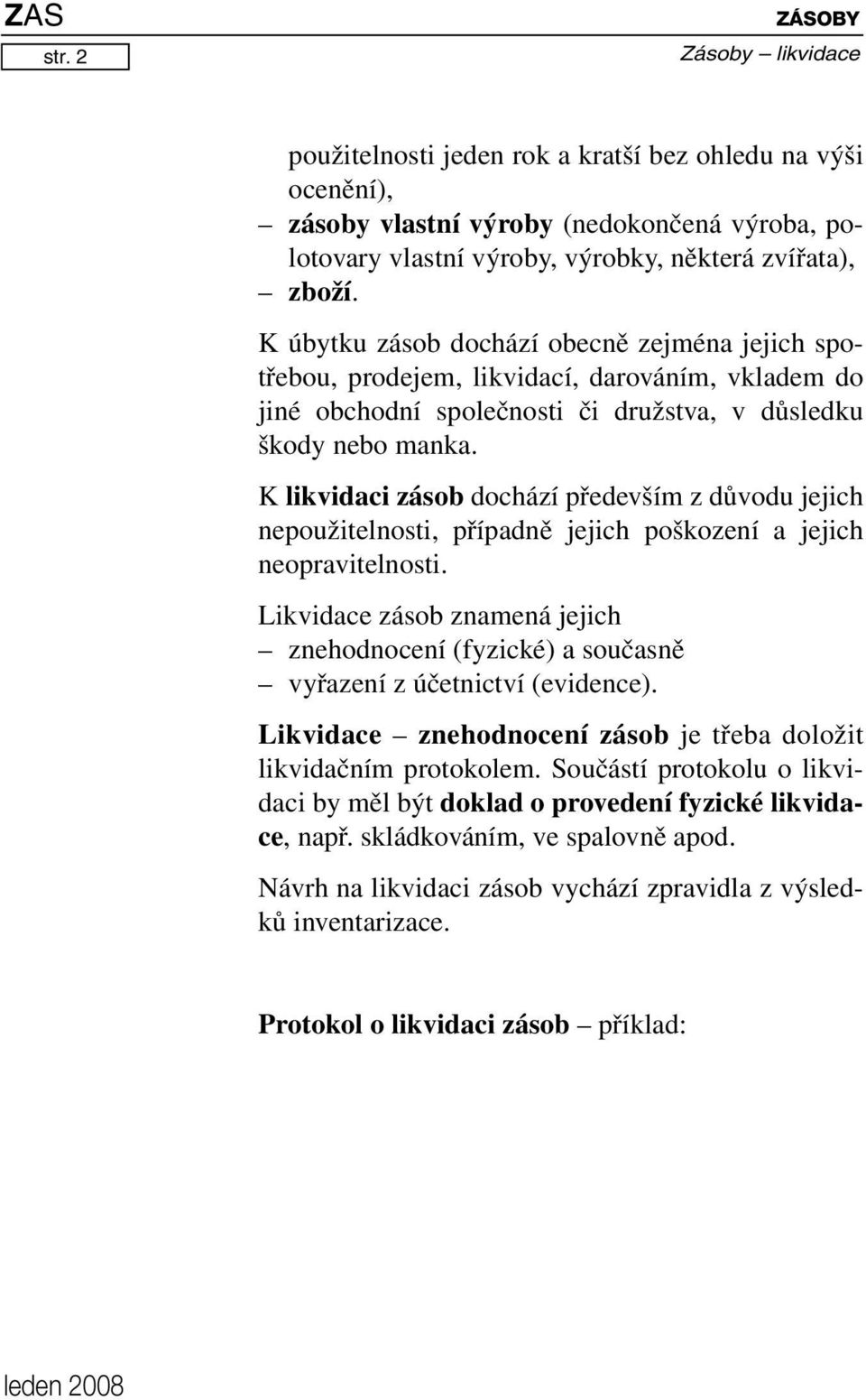 K likvidaci zásob dochází především z důvodu jejich nepoužitelnosti, případně jejich poškození a jejich neopravitelnosti.