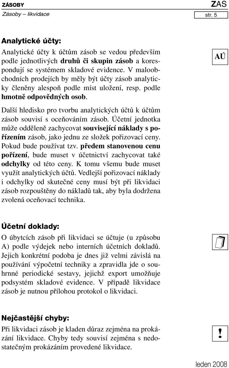 AÚ Další hledisko pro tvorbu analytických účtů k účtům zásob souvisí s oceňováním zásob.