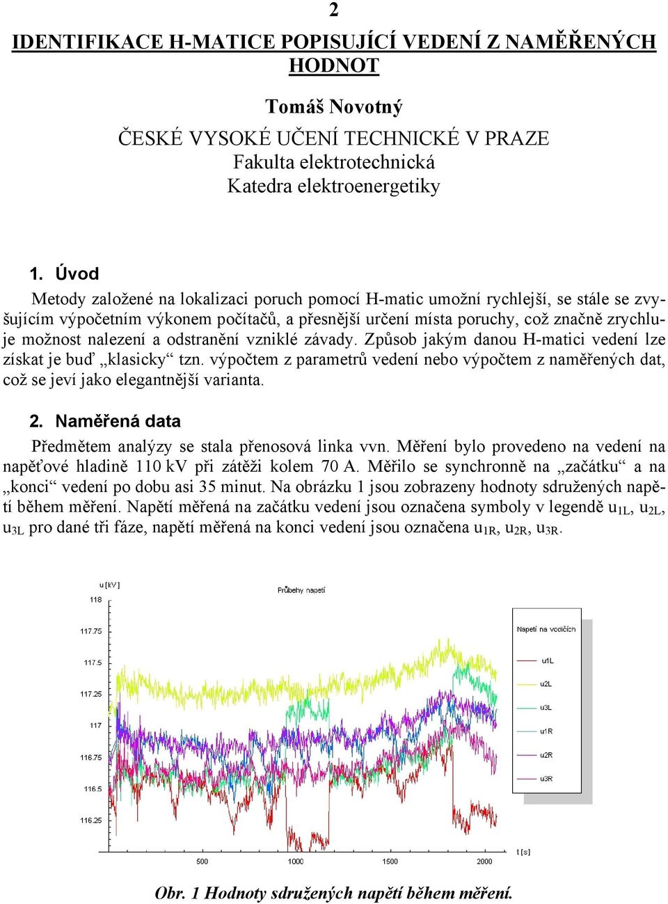 vzilé závady. Způsob jaým daou H-matici vedeí lze zísat je buď lasicy tz. výpočtem z parametrů vedeí ebo výpočtem z aměřeých dat, což se jeví jao elegatější variata. 2.