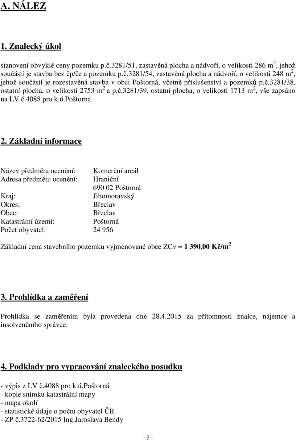 stí je stavba bez čp/če a pozemku p.č.3281/54, zastavěná plocha a nádvoří, o velikosti 248 m 2, jehož součástí je rozestavěná stavba v obci Poštorná, včetně příslušenství a pozemků p.č.3281/38, ostatní plocha, o velikosti 2753 m 2 a p.