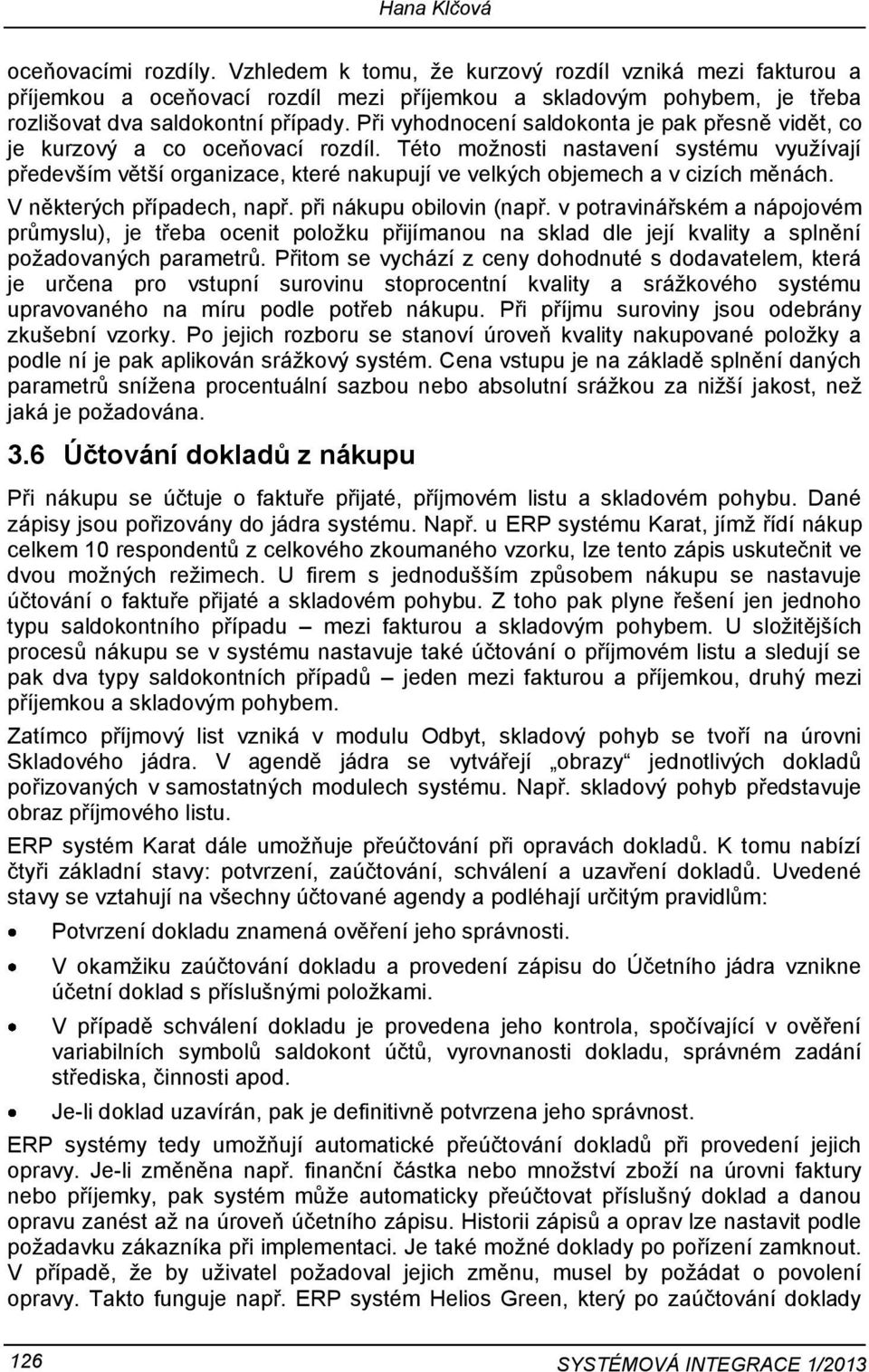 Této možnosti nastavení systému využívají především větší organizace, které nakupují ve velkých objemech a v cizích měnách. V některých případech, např. při nákupu obilovin (např.