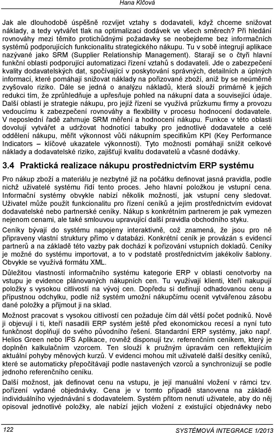 Tu v sobě integrují aplikace nazývané jako SRM (Supplier Relationship Management). Starají se o čtyři hlavní funkční oblasti podporující automatizaci řízení vztahů s dodavateli.