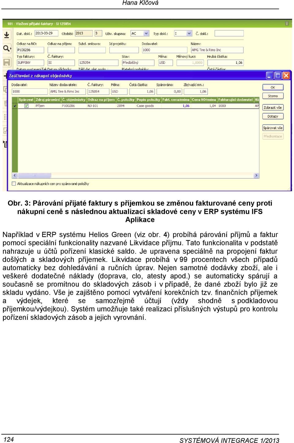 4) probíhá párování příjmů a faktur pomocí speciální funkcionality nazvané Likvidace příjmu. Tato funkcionalita v podstatě nahrazuje u účtů pořízení klasické saldo.