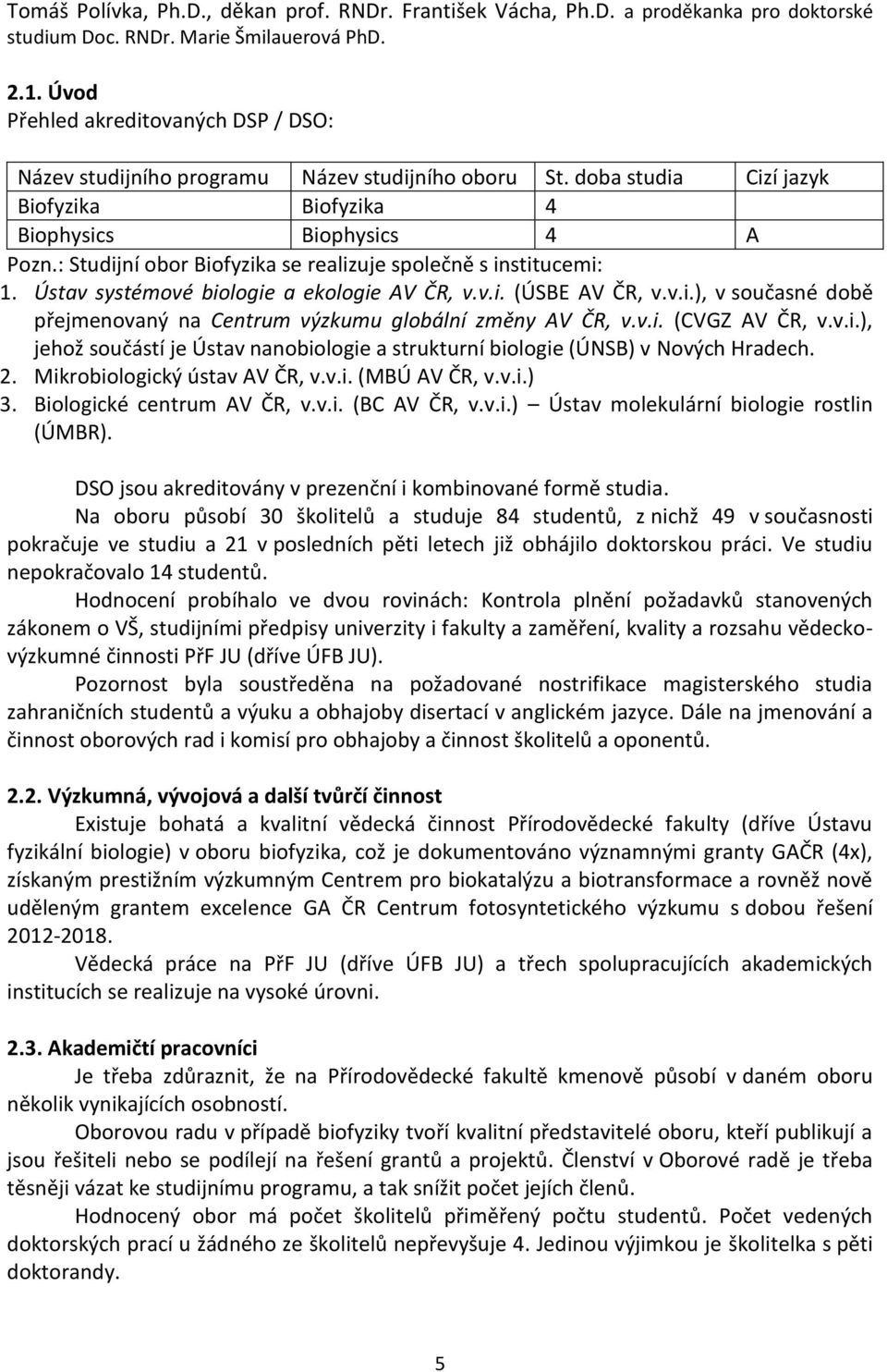 : Studijní obor Biofyzika se realizuje společně s institucemi: 1. Ústav systémové biologie a ekologie AV ČR, v.v.i. (ÚSBE AV ČR, v.v.i.), v současné době přejmenovaný na Centrum výzkumu globální změny AV ČR, v.