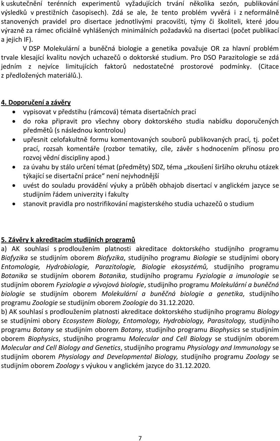 požadavků na disertaci (počet publikací a jejich IF). V DSP Molekulární a buněčná biologie a genetika považuje OR za hlavní problém trvale klesající kvalitu nových uchazečů o doktorské studium.