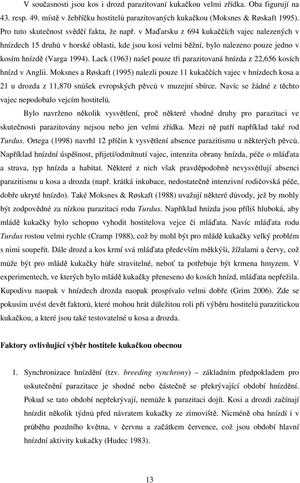 v Maďarsku z 694 kukaččích vajec nalezených v hnízdech 15 druhů v horské oblasti, kde jsou kosi velmi běžní, bylo nalezeno pouze jedno v kosím hnízdě (Varga 1994).