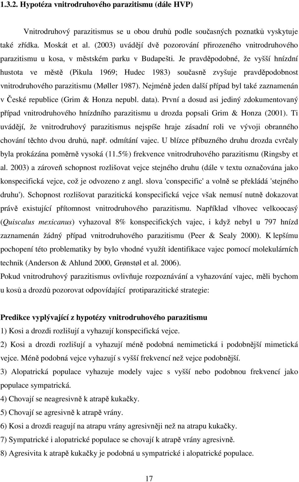 Je pravděpodobné, že vyšší hnízdní hustota ve městě (Pikula 1969; Hudec 1983) současně zvyšuje pravděpodobnost vnitrodruhového parazitismu (Møller 1987).