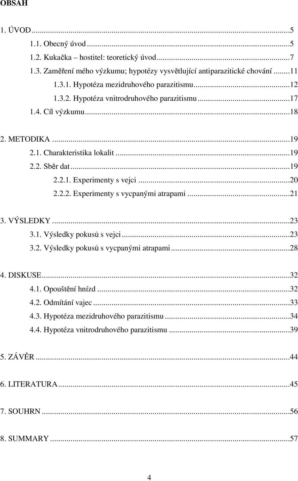 ..21 3. VÝSLEDKY...23 3.1. Výsledky pokusů s vejci...23 3.2. Výsledky pokusů s vycpanými atrapami...28 4. DISKUSE...32 4.1. Opouštění hnízd...32 4.2. Odmítání vajec...33 4.3. Hypotéza mezidruhového parazitismu.