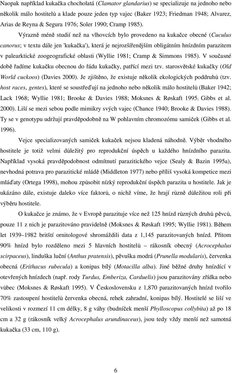 Výrazně méně studií než na vlhovcích bylo provedeno na kukačce obecné (Cuculus canorus; v textu dále jen 'kukačka'), která je nejrozšířenějším obligátním hnízdním parazitem v palearktické