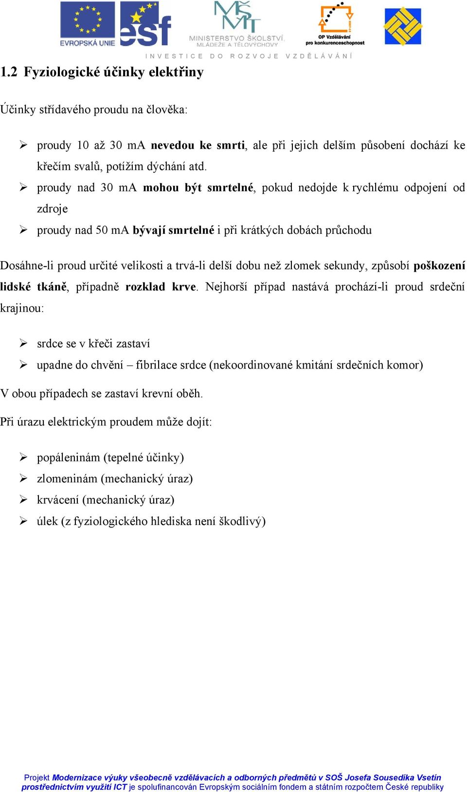 proudy nad 30 ma mohou být smrtelné, pokud nedojde k rychlému odpojení od zdroje proudy nad 50 ma bývají smrtelné i při krátkých dobách průchodu Dosáhne-li proud určité velikosti a trvá-li delší dobu