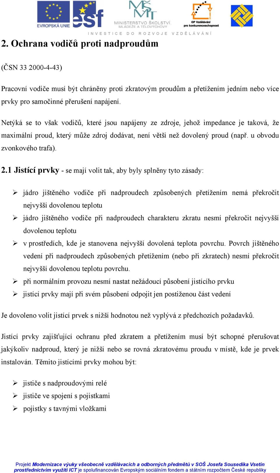 1 Jistící prvky - se mají volit tak, aby byly splněny tyto zásady: jádro jištěného vodiče při nadproudech způsobených přetížením nemá překročit nejvyšší dovolenou teplotu jádro jištěného vodiče při