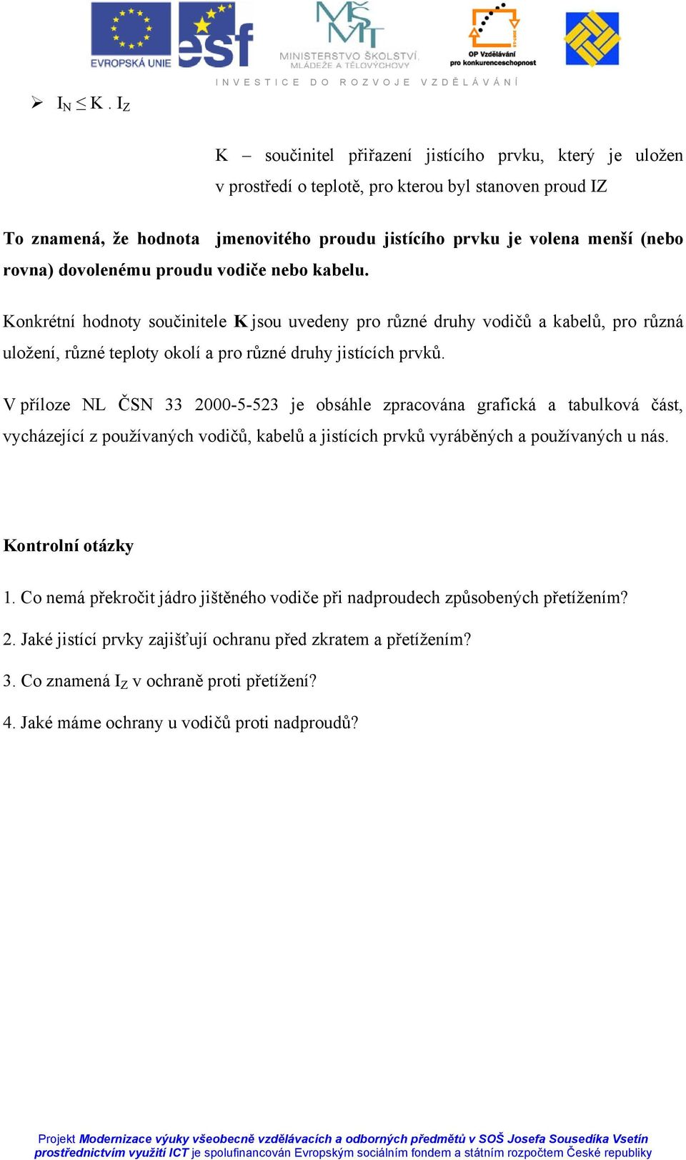 rovna) dovolenému proudu vodiče nebo kabelu. Konkrétní hodnoty součinitele K jsou uvedeny pro různé druhy vodičů a kabelů, pro různá uložení, různé teploty okolí a pro různé druhy jistících prvků.