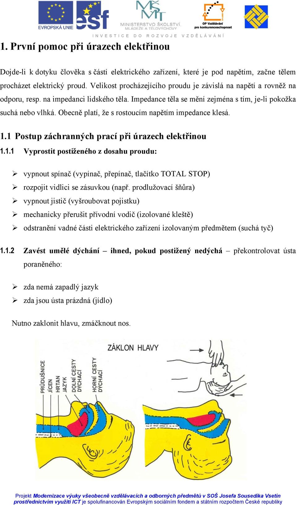 Obecně platí, že s rostoucím napětím impedance klesá. 1.1 Postup záchranných prací při úrazech elektřinou 1.1.1 Vyprostit postiženého z dosahu proudu: vypnout spínač (vypínač, přepínač, tlačítko TOTAL STOP) rozpojit vidlici se zásuvkou (např.