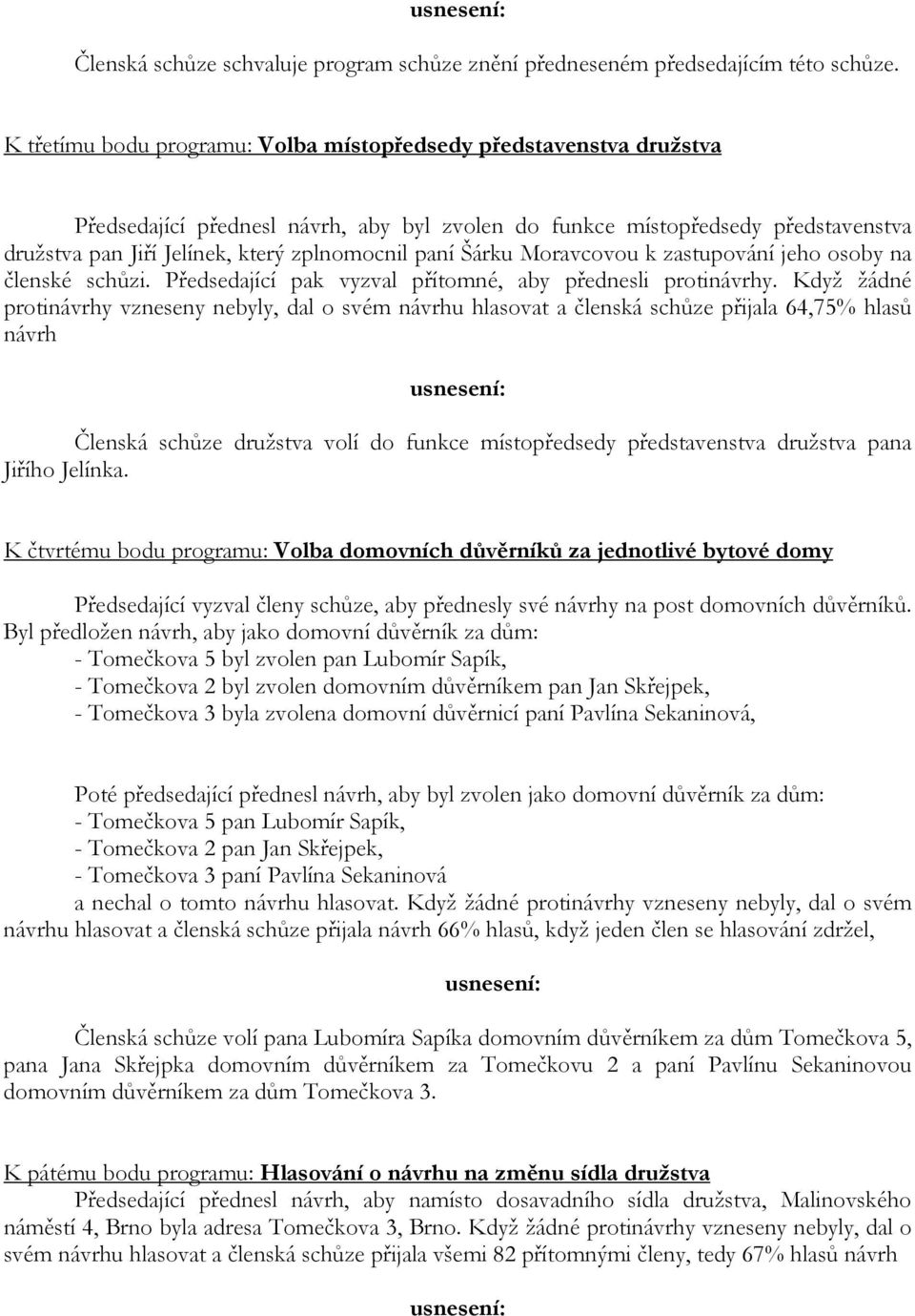 paní Šárku Moravcovou k zastupování jeho osoby na členské schůzi. Předsedající pak vyzval přítomné, aby přednesli protinávrhy.