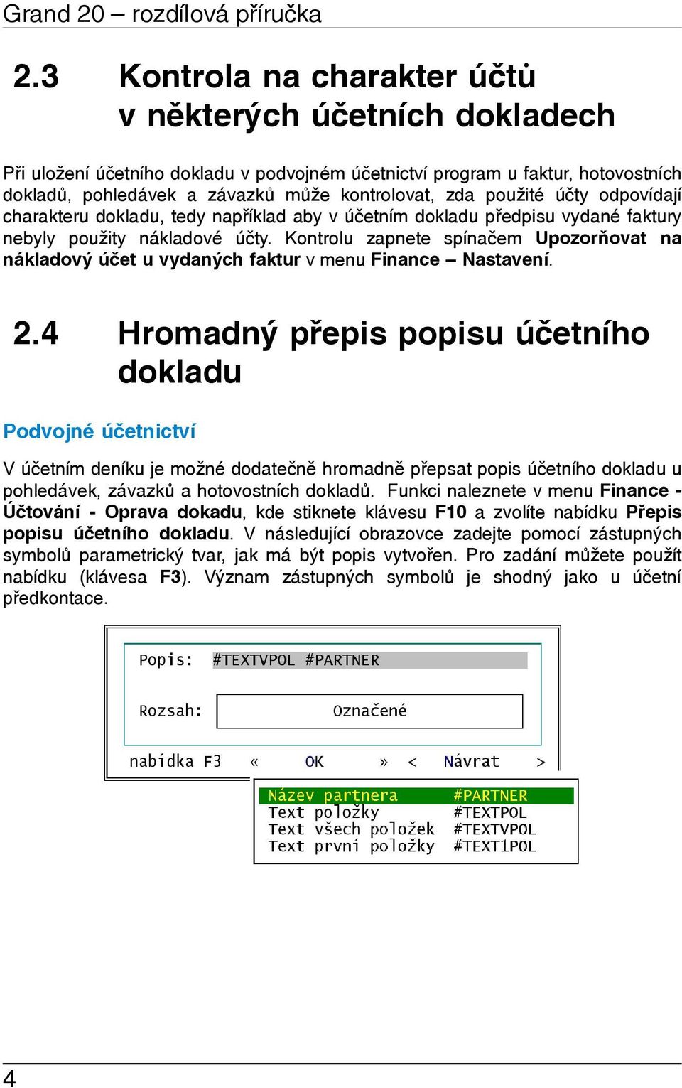 použité úèty odpovídají charakteru dokladu, tedy napøíklad aby v úèetním dokladu pøedpisu vydané faktury nebyly použity nákladové úèty.