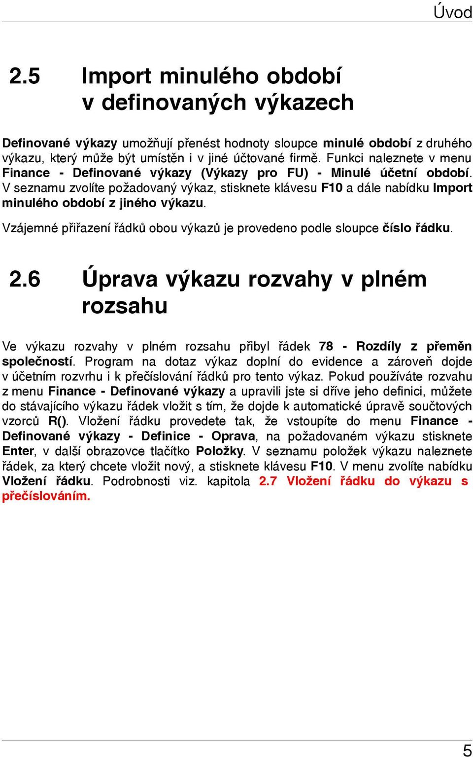 V seznamu zvolíte požadovaný výkaz, stisknete klávesu F10 a dále nabídku Import minulého období z jiného výkazu. Vzájemné přiřazení řádků obou výkazů je provedeno podle sloupce číslo řádku. 2.