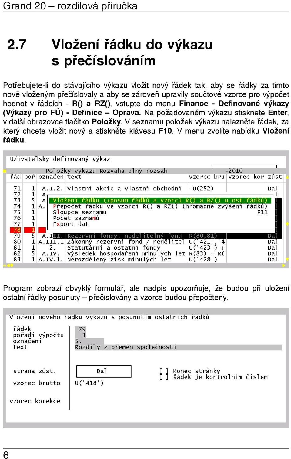 upravily součtové vzorce pro výpočet hodnot v řádcích - R() a RZ(), vstupte do menu Finance - Definované výkazy (Výkazy pro FÚ) - Definice Oprava.