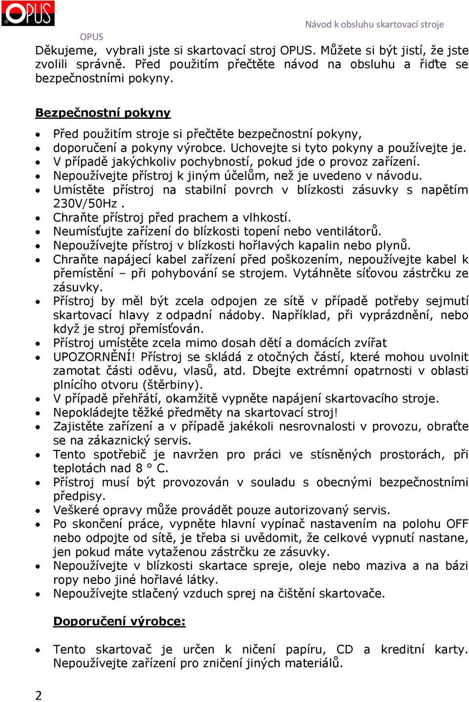 V případě jakýchkoliv pochybností, pokud jde o provoz zařízení. Nepoužívejte přístroj k jiným účelům, než je uvedeno v návodu.