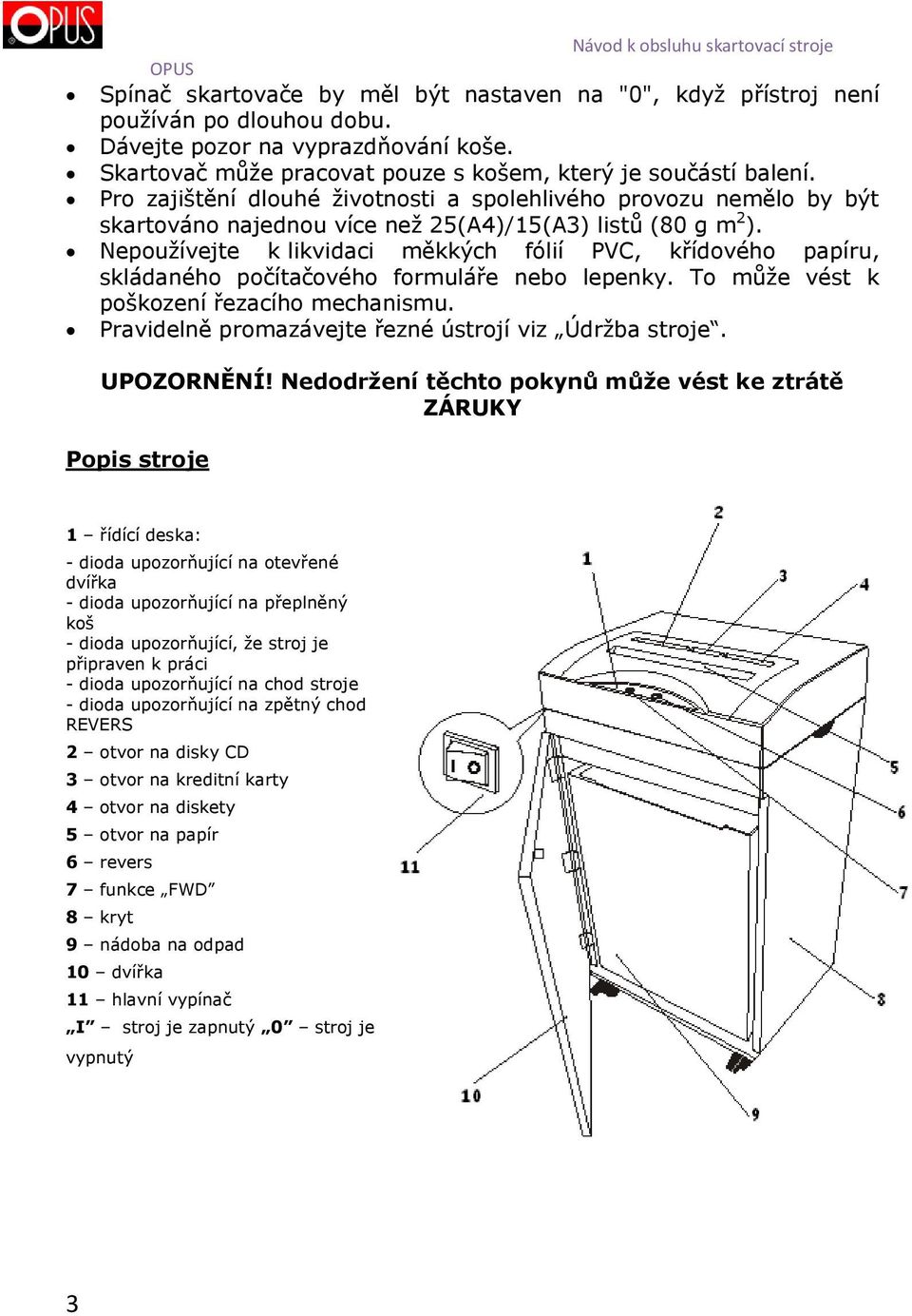 Nepoužívejte k likvidaci měkkých fólií PVC, křídového papíru, skládaného počítačového formuláře nebo lepenky. To může vést k poškození řezacího mechanismu.