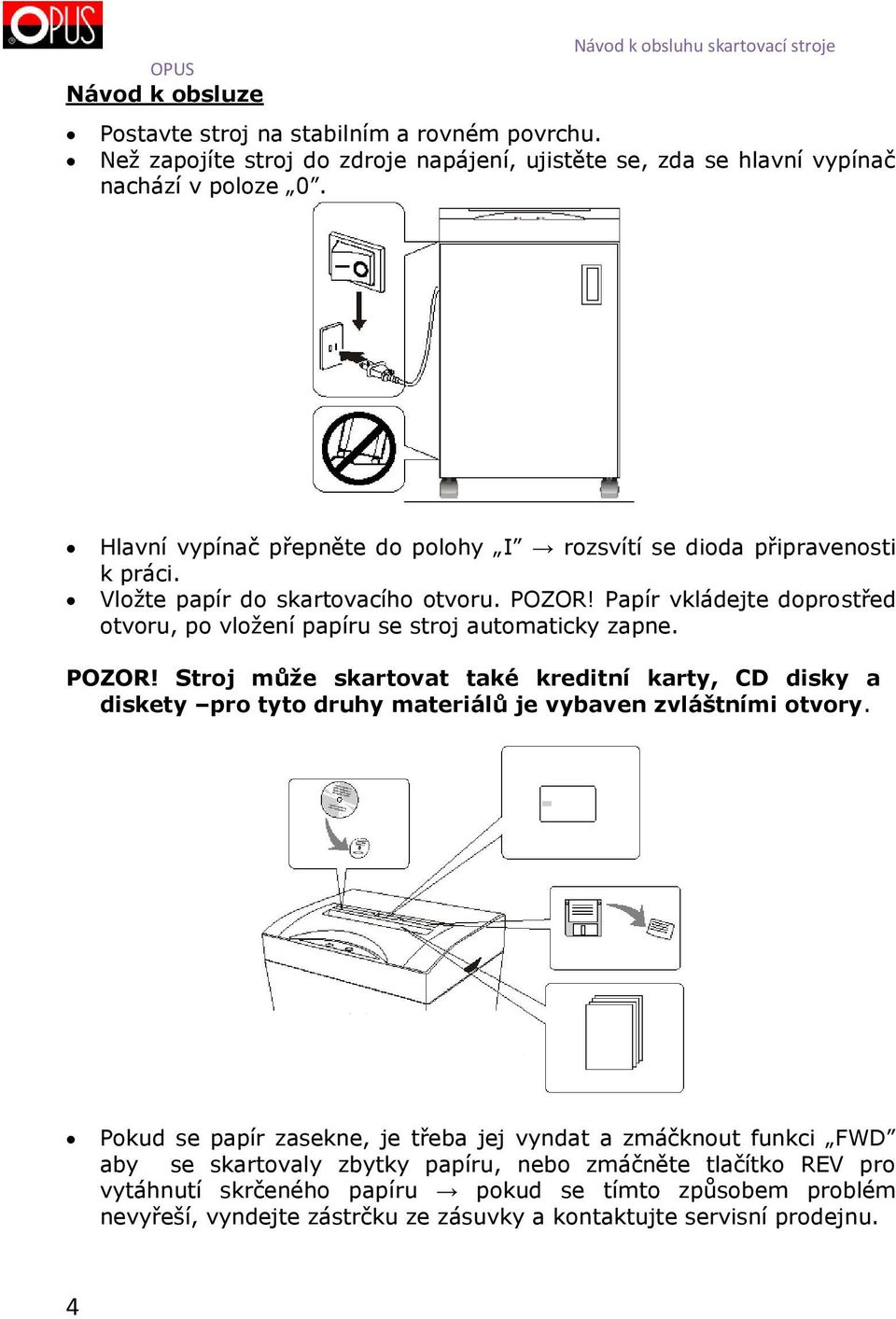 Papír vkládejte doprostřed otvoru, po vložení papíru se stroj automaticky zapne. POZOR!