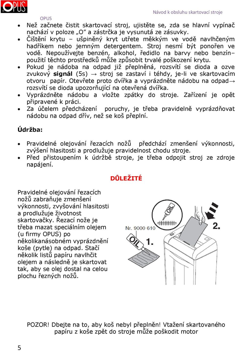 Nepoužívejte benzén, alkohol, ředidlo na barvy nebo benzín použití těchto prostředků může způsobit trvalé poškození krytu.