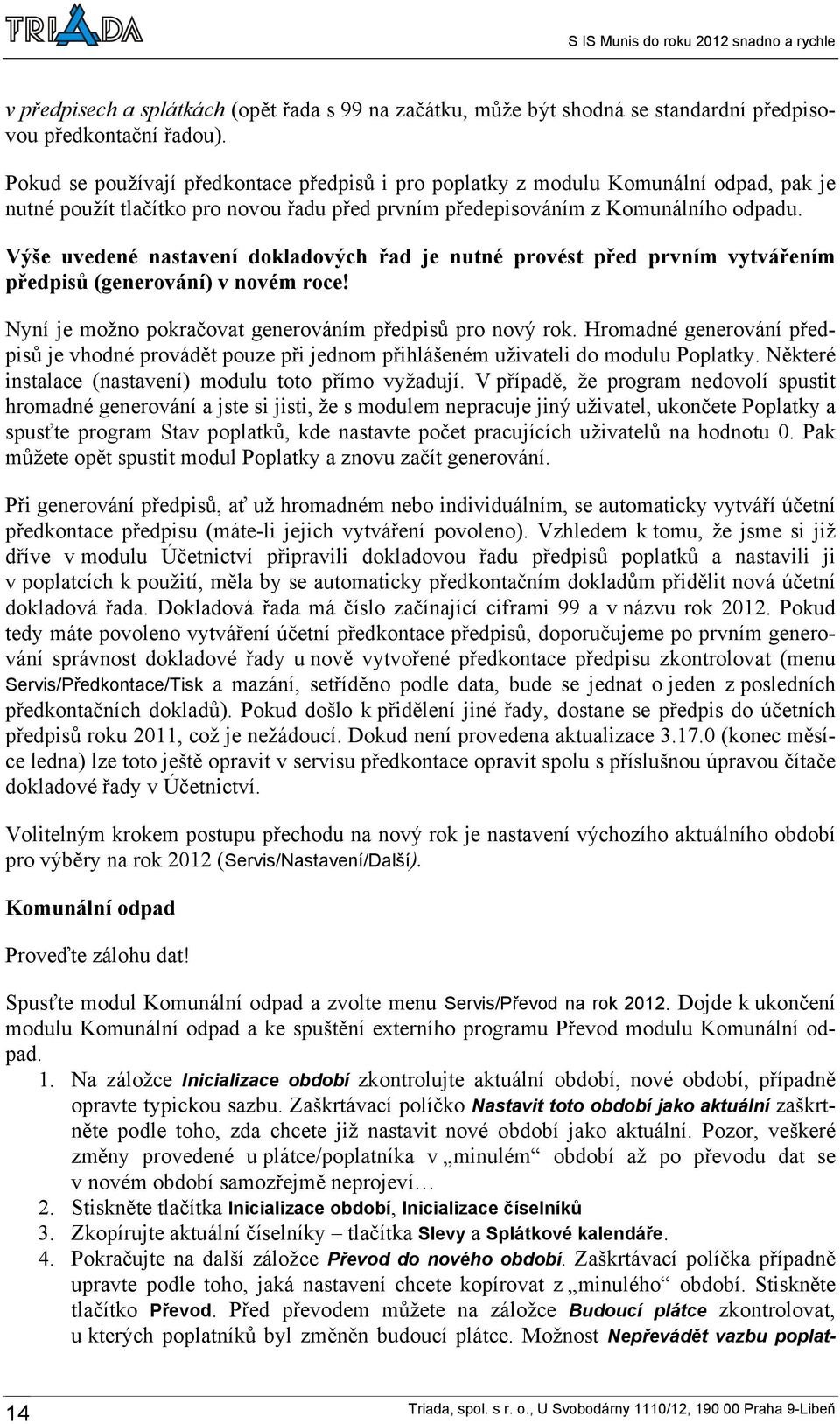 Výše uvedené nastavení dokladových řad je nutné provést před prvním vytvářením předpisů (generování) v novém roce! Nyní je možno pokračovat generováním předpisů pro nový rok.