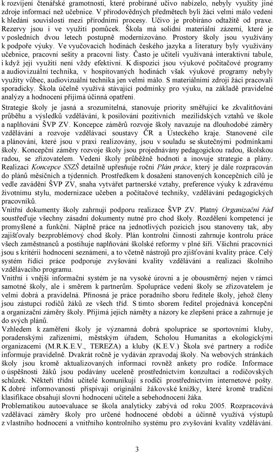 Škola má solidní materiální zázemí, které je v posledních dvou letech postupně modernizováno. Prostory školy jsou využívány k podpoře výuky.