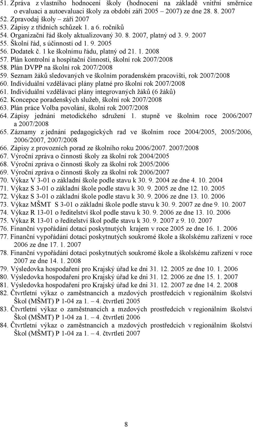 1 ke školnímu řádu, platný od 21. 1. 2008 57. Plán kontrolní a hospitační činnosti, školní rok 2007/2008 58. Plán DVPP na školní rok 2007/2008 59.