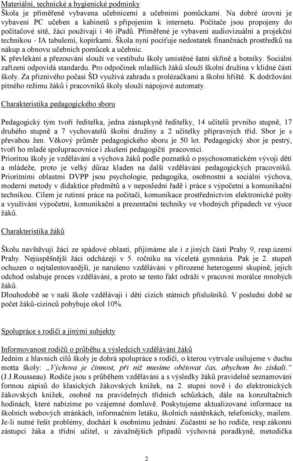 Škola nyní pociťuje nedostatek finančnách prostředků na nákup a obnovu učebních pomůcek a učebnic. K převlékání a přezouvání slouží ve vestibulu školy umístěné šatní skříně a botníky.