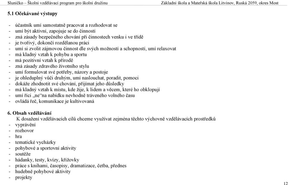 životního stylu - umí formulovat své potřeby, názory a postoje - je ohleduplný vůči druhým, umí naslouchat, poradit, pomoci - dokáže zhodnotit své chování, přijímat jeho důsledky - má kladný vztah k