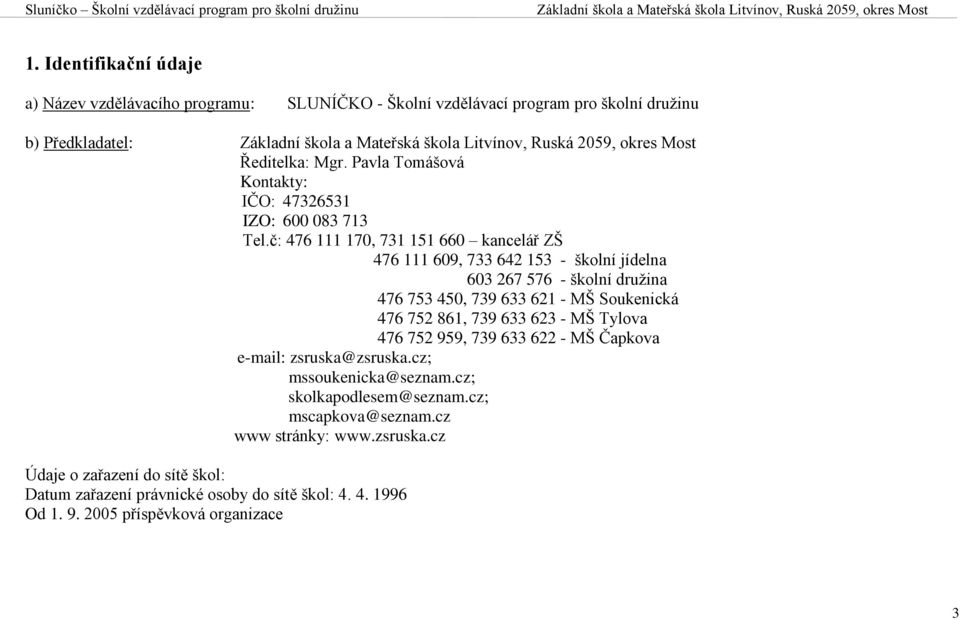 č: 476 111 170, 731 151 660 kancelář ZŠ 476 111 609, 733 642 153 - školní jídelna 603 267 576 - školní družina 476 753 450, 739 633 621 - MŠ Soukenická 476 752 861, 739