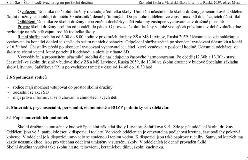 Provoz školní družiny probíhá od pondělí do pátku. O provozu školní družiny v době vedlejších prázdnin a v době volného dne rozhoduje na základě zájmu rodičů ředitelka školy.