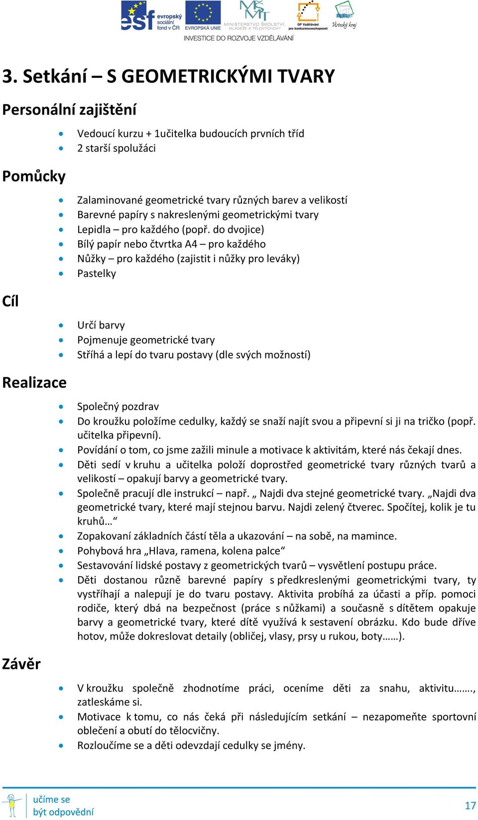 do dvojice) Bílý papír nebo čtvrtka A4 pro každého Nůžky pro každého (zajistit i nůžky pro leváky) Pastelky Cíl Určí barvy Pojmenuje geometrické tvary Stříhá a lepí do tvaru postavy (dle svých