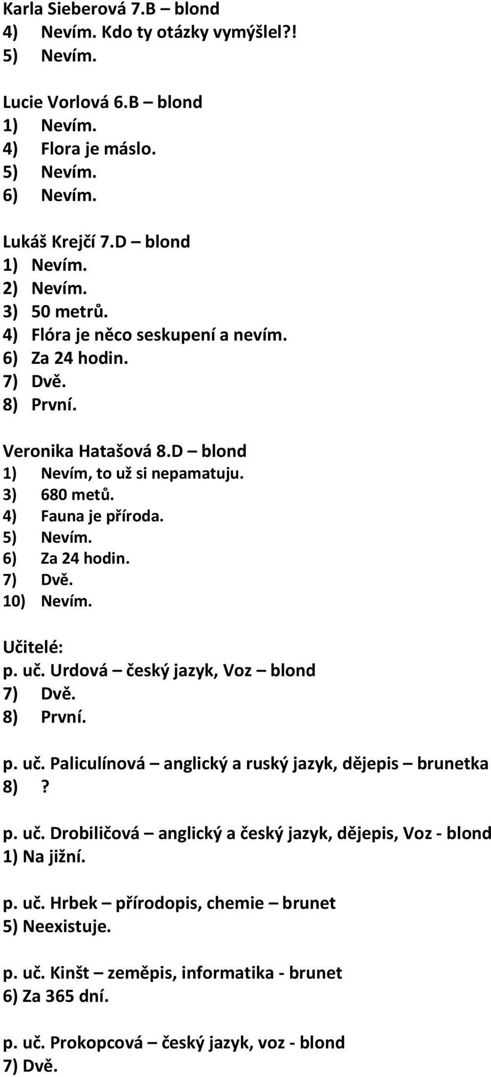 6) Za 24 hodin. 7) Dvě. 10) Nevím. Učitelé: p. uč. Urdová český jazyk, Voz blond 7) Dvě. 8) První. p. uč. Paliculínová anglický a ruský jazyk, dějepis brunetka 8)? p. uč. Drobiličová anglický a český jazyk, dějepis, Voz - blond 1) Na jižní.